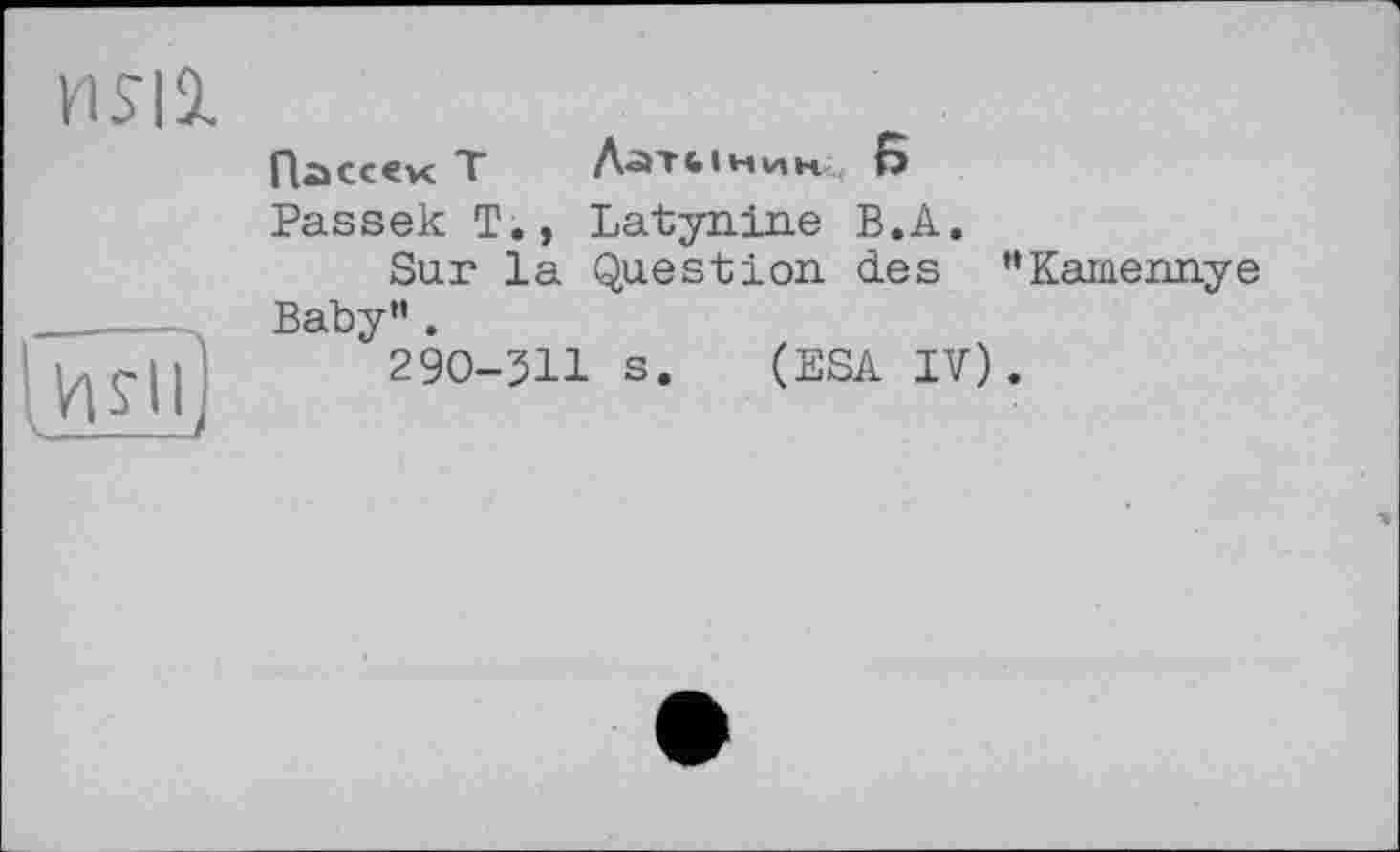 ﻿nsil
Пассек T Латынину G
Passek T., Latynine B.A.
Sur la Question des ’’Kamennye Baby”.
290-311 s. (ESA IV).